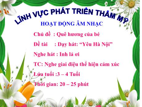 Bài giảng Chủ đề: Quê hương của bé - Đề tài: Dạy hát: “Yêu Hà Nội” - Nghe hát: Inh lả ơi - TC: Nghe giai điệu thể hiện cảm xúc