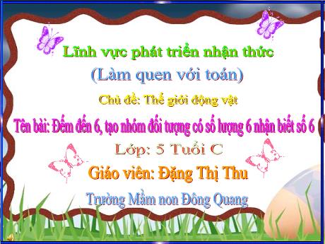 Bài giảng Đếm đến 6, tạo nhóm đối tượng có số lượng 6 nhận biết số 6