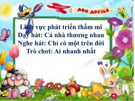 Bài giảng Lĩnh vực phát triển thẩm mĩ - Dạy hát: Cả nhà thương nhau- Nghe hát: Chỉ có một trên đời - Trò chơi: Ai nhanh nhất