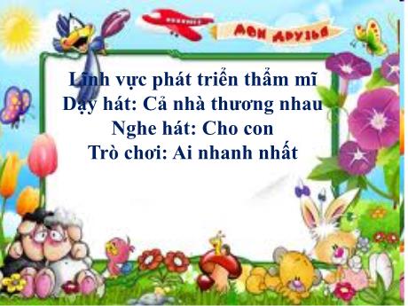 Bài giảng Lĩnh vực phát triển thẩm mĩ - Dạy hát: Cả nhà thương nhau - Nghe hát: Cho con - Trò chơi: Ai nhanh nhất