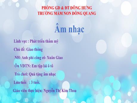 Bài giảng Lĩnh vực: Phát triển thẩm mỹ - Chủ đề: Giao thông - Nghe nhạc: Anh phi công ơi - Xuân Giao - Ôn VĐTN: Em tập lái ô tô - Trò chơi: Quà tặng âm nhạc