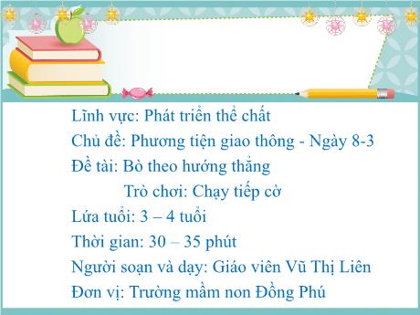 Bài giảng Lĩnh vực: Phát triển thể chất - Chủ đề: Phương tiện giao thông - Ngày 8 / 3 - Đề tài: Bò theo hướng thẳng + Trò chơi: Chạy tiếp cờ
