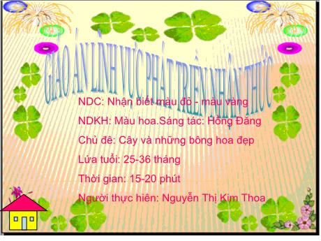 Bài giảng NDC: Nhận biết màu đỏ - Màu vàng NDKH: Màu hoa.Sáng tác: Hồng Đăng - Chủ đê: Cây và những bông hoa đẹp