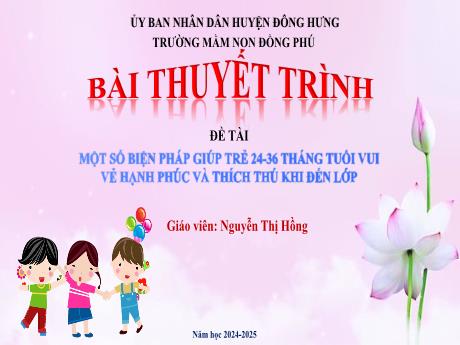 Bài thuyết trình Một số biện pháp giúp trẻ 24 - 36 tháng tuổi vui vẻ hạnh phúc và thích thú khi đến lớp