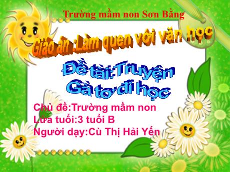 Bài giảng Giáo án Lớp MG 3 tuổi B - LQVH, Chủ đề: Trường mầm non - Đề tài: Truyện Gà tơ đi học - Năm học 2024-2025 (Cù Thị Hải Yến)