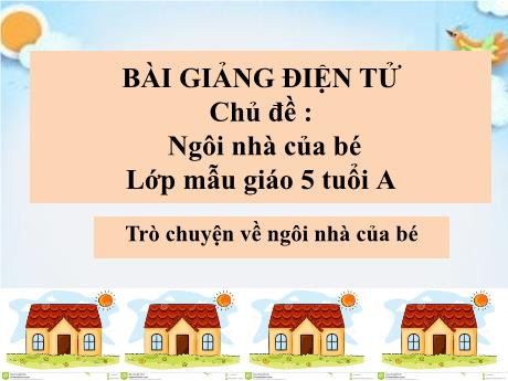 Bài giảng Giáo án Lớp MG 5 tuổi A - Chủ đề: Ngôi nhà của bé - Trò chuyện về ngôi nhà của bé - Năm học 2024-2025 (Đào Thị Phương)