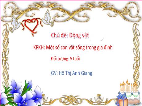 Bài giảng Giáo án Lớp MG 5 tuổi A - KPKH, Chủ đề: Động vật - Một số con vật sống trong gia đình - Năm học 2024-2025 (Hồ Thị Anh Giang)