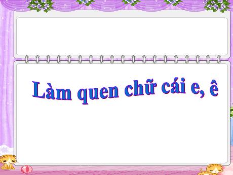 Bài giảng Giáo án Lớp MG 5 tuổi B - Làm quen chữ cái e, ê - Năm học 2024-2025 (Phạm Thị Việt)