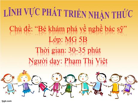 Bài giảng Giáo án Lớp MG 5 tuổi B - PTNT, Chủ đề: Bé khám phá về nghề bác sỹ - Năm học 2024-2025 (Phạm Thị Việt)