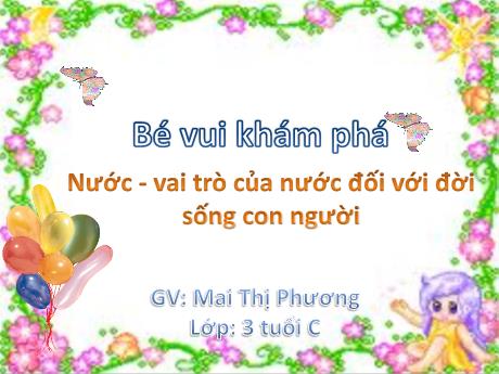 Bài giảng Mẫu giáo Lớp 3 tuổi - Bé vui Khám phá: Nước - Vai trò của nước đối với đời sống con người (Mai Thị Phương)