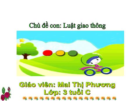 Bài giảng Mẫu giáo Lớp 3 tuổi - Chủ đề: Luật giao thông - Bé với luật giao thông (Mai Thị Phương)
