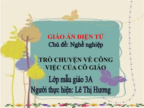Bài giảng Mẫu giáo Lớp 3 tuổi - Chủ đề: Nghề nghiệp - Trò chuyện về công việc của cô giáo (Lê Thị Hương)