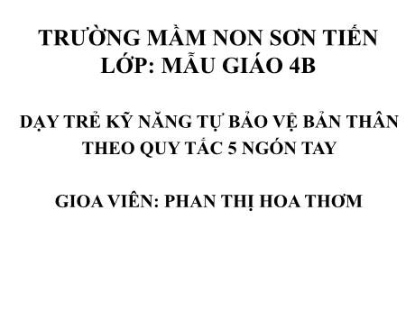 Bài giảng Mẫu giáo Lớp 4 tuổi - Dạy trẻ kỹ năng tự bảo vệ bản thân theo quy tắc 5 ngón tay (Phan Thị Hoa Thơm)