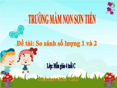 Bài giảng Mẫu giáo Lớp 4 tuổi - Đề tài: So sánh số lượng 1 và 2