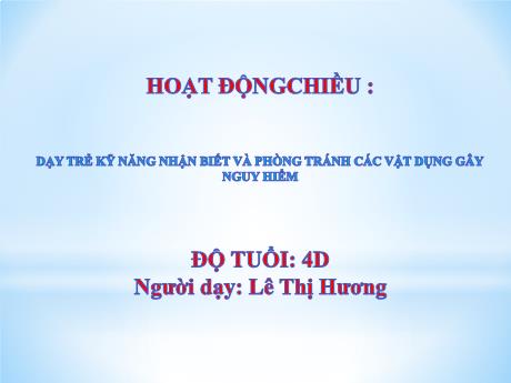 Bài giảng Mẫu giáo Lớp 4 tuổi - Hoạt động: Dạy trẻ kỹ năng nhận biết và phòng tránh các vật dụng gây nguy hiểm (Lê Thị Hương)