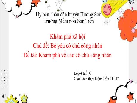 Bài giảng Mẫu giáo Lớp 4 tuổi - KPXH, Chủ đề: Bé yêu cô chú công nhân - Đề tài: Khám phá về các cô chú công nhân (Trần Thị Tú)