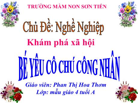 Bài giảng Mẫu giáo Lớp 4 tuổi - KPXH, Đề tài: Nghề nghiệp - Bé yêu cô chú công nhân (Phan Thị Hoa Thơm)