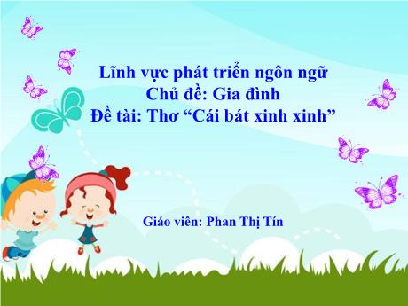 Bài giảng Mẫu giáo Lớp 4 tuổi - PTNN, Chủ đề: Gia đình - Đề tài: Thơ Cái bát xinh xinh (Phan Thị Tín)