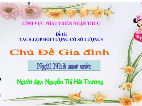 Bài giảng Mẫu giáo Lớp 4 tuổi - PTNT, Chủ đề: Gia đình - Ngôi nhà mơ ước - Đề tài: Tách, gộp đối tượng có số lượng 3 (Nguyễn Thị Hải Thương)