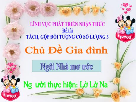 Bài giảng Mẫu giáo Lớp 4 tuổi - PTNT, Chủ đề: Gia đình, Ngôi nhà mơ ước - Đề tài: Tách, gộp đối tượng có số lượng 3 (Lê Lê Na)