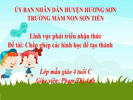 Bài giảng Mẫu giáo Lớp 4 tuổi - PTNT, Đề tài: Chắp ghép các hình học để tạo thành hình mới (Phạm Thị Anh)