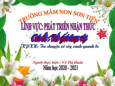 Bài giảng Mẫu giáo Lớp 4 tuổi - PTNT, KPXH, Chủ đề: Thế giới thực vật - Trò chuyện với cây xanh quanh bé (Võ Thị Huân)