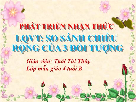 Bài giảng Mẫu giáo Lớp 4 tuổi - PTNT, LQVT: So sánh chiều rộng của 3 đối tượng (Thái Thị Thúy)