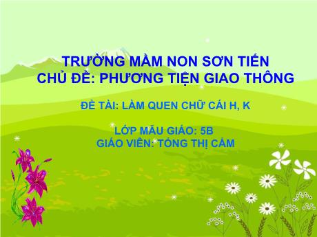 Bài giảng Mẫu giáo Lớp 5 tuổi - Chủ đề: Phương tiện giao thông - Đề tài: Làm quen với chữ cái h, k (Tống Thị Cẩm)