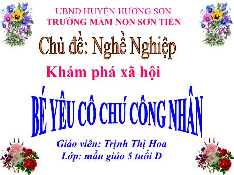 Bài giảng Mẫu giáo Lớp 5 tuổi - Khám phá Xã hội, Chủ đề: Nghề nghiệp - Bé yêu cô chú công nhân (Trịnh Thị Hoa)