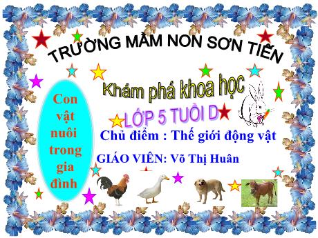 Bài giảng Mẫu giáo Lớp 5 tuổi - KPKH, Chủ đề: Thế giới động vật - Con vật nuôi trong gia đình (Võ Thị Huân)