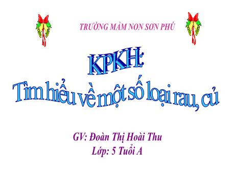 Bài giảng Mẫu giáo Lớp 5 tuổi - KPKH: Tìm hiểu về một số loại rau, củ (Đoàn Thị Hoài Thu)
