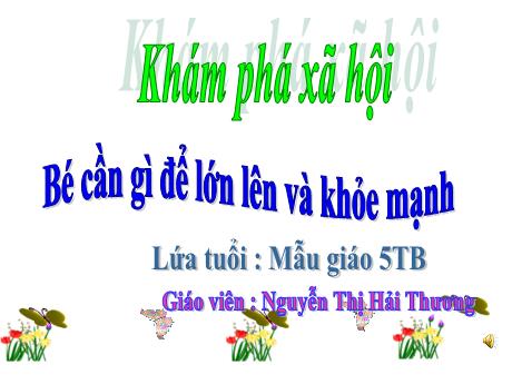 Bài giảng Mẫu giáo Lớp 5 tuổi - KPXH: Bé cần gì để lớn lên và khỏe mạnh (Nguyễn Thị Hải Thương)