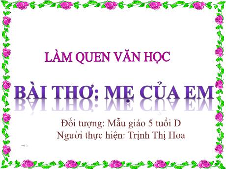 Bài giảng Mẫu giáo Lớp 5 tuổi - LQVH: Bài thơ Mẹ của em (Trịnh Thị Hoa)