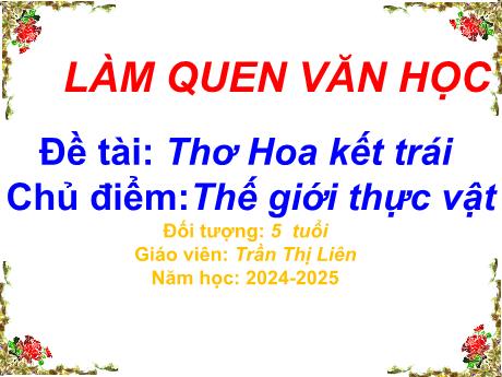 Bài giảng Mẫu giáo Lớp 5 tuổi - LQVH, Chủ đề: Thế giới thực vật - Đề tài: Thơ Hoa kết trái (Trần Thị Liên)