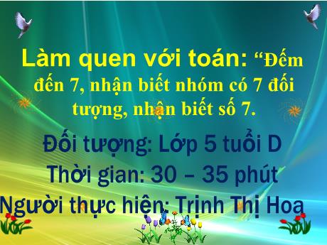 Bài giảng Mẫu giáo Lớp 5 tuổi - LQVT: Đếm đến 7, nhận biết nhóm có 7 đối tượng, nhận biết số 7 (Trịnh Thị Hoa)