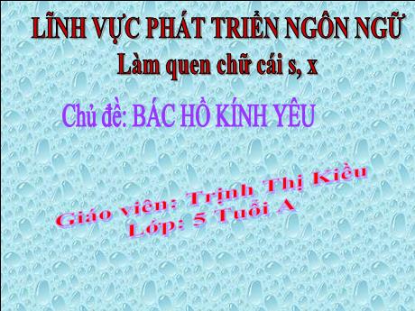 Bài giảng Mẫu giáo Lớp 5 tuổi - PTNN, Chủ đề: Bác Hồ kính yêu - Đề tài: Làm quen với chữ cái s, x (Trịnh Thị Kiều)