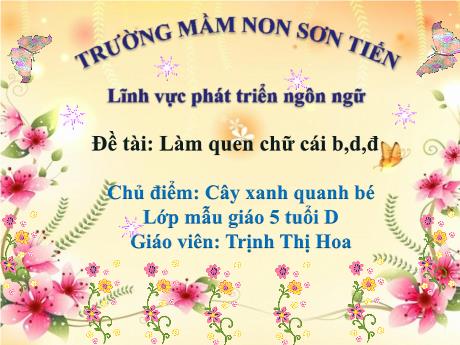 Bài giảng Mẫu giáo Lớp 5 tuổi - PTNN, Chủ đề: Cây xanh quanh bé - Đề tài: Làm quen với chữ cái b, d, đ (Trịnh Thị Hoa)