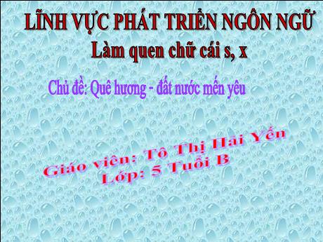 Bài giảng Mẫu giáo Lớp 5 tuổi - PTNN, Chủ đề: Quê hương Đất nước mến yêu - Làm quen chữ cái s, x (Tô Thị Hải Yến)