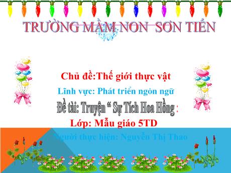 Bài giảng Mẫu giáo Lớp 5 tuổi - PTNN, Chủ đề: Thế giới thực vật - Đề tài: Truyện Sự tích hoa hồng (Nguyễn Thị Thao)