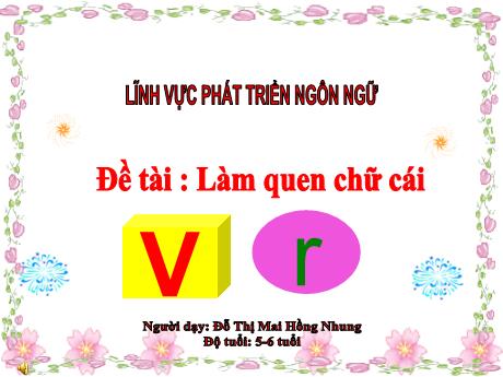 Bài giảng Mẫu giáo Lớp 5 tuổi - PTNN, Đề tài: Làm quen chữ cái v, r (Đỗ Thị Mai Hồng Nhung)