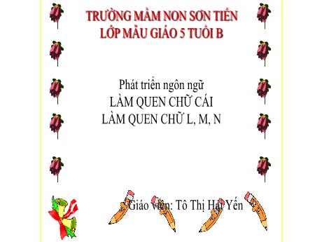 Bài giảng Mẫu giáo Lớp 5 tuổi - PTNN, Đề tài: Làm quen với chữ cái l, m, n (Tô Thị Hải Yến)