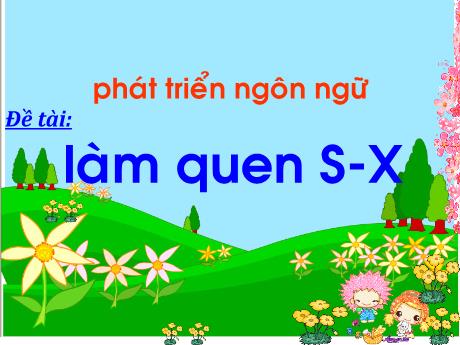 Bài giảng Mẫu giáo Lớp 5 tuổi - PTNN, Đề tài: Làm quen với chữ cái s, x