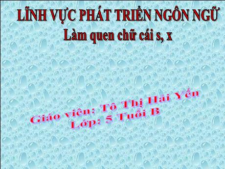 Bài giảng Mẫu giáo Lớp 5 tuổi - PTNN: Làm quen chữ cái s, x (Tô Thị Hải Yến)