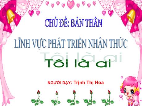 Bài giảng Mẫu giáo Lớp 5 tuổi - PTNT, Chủ đề: Bản thân - Tôi là ai (Trịnh Thị Hoa)