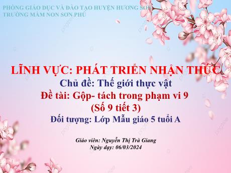 Bài giảng Mẫu giáo Lớp 5 tuổi - PTNT, Chủ đề: Thế giới thực vật - Đề tài: Gộp, tách trong phạm vi 9 (Nguyễn Thị Trà Giang)