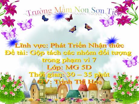 Bài giảng Mẫu giáo Lớp 5 tuổi - PTNT, Đề tài: Gộp tách các nhóm đối tượng trong phạm vi 7 (Trịnh Thị Hoa)