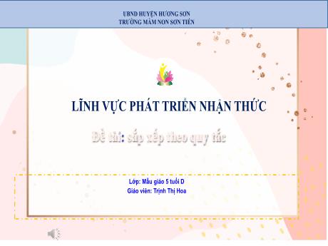 Bài giảng Mẫu giáo Lớp 5 tuổi - PTNT, Đề tài: Sắp xếp theo quy tắc (Trịnh Thị Hoa)