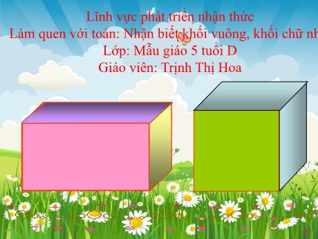 Bài giảng Mẫu giáo Lớp 5 tuổi - PTNT, Làm quen với Toán: Nhận biết khối vuông, khối chữ nhật (Trịnh Thị Hoa)