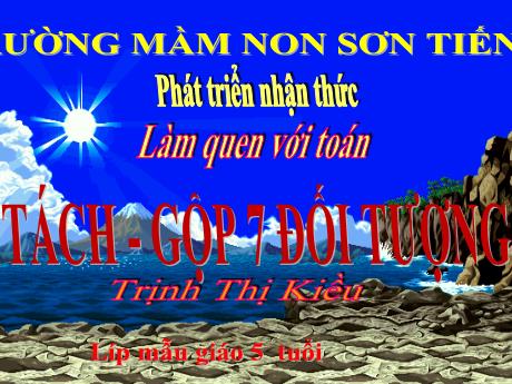 Bài giảng Mẫu giáo Lớp 5 tuổi - PTNT, Làm quen với Toán: Tách - Gộp 7 đối tượng (Trịnh Thị Kiều)