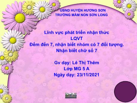 Bài giảng Mẫu giáo Lớp 5 tuổi - PTNT, LQVT: Đếm đến 7, nhận biết nhóm có 7 đối tượng, nhận biết chữ số 7 (Lê Thị Thêm)